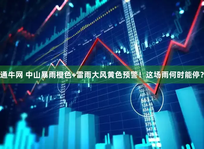 通牛网 中山暴雨橙色+雷雨大风黄色预警！这场雨何时能停？