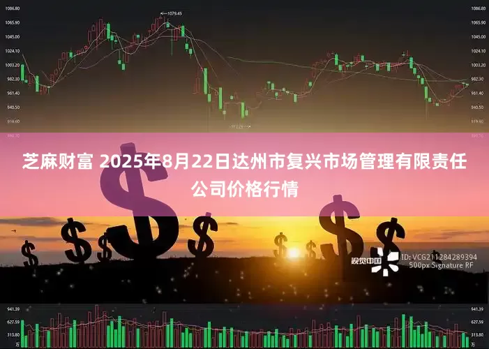 芝麻财富 2025年8月22日达州市复兴市场管理有限责任公司价格行情