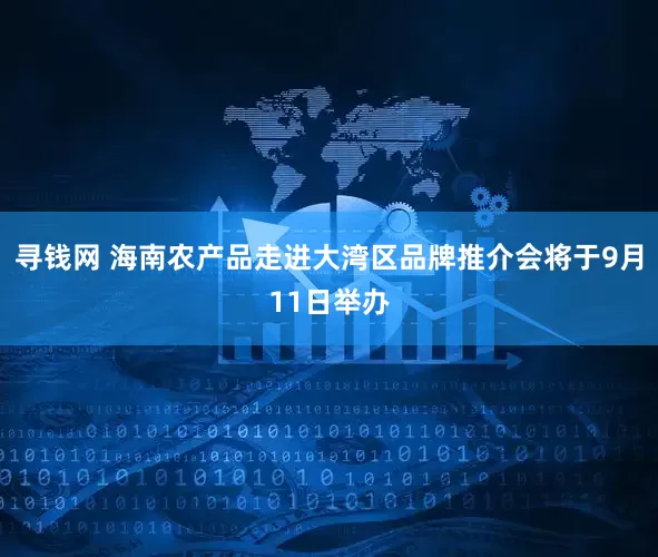 寻钱网 海南农产品走进大湾区品牌推介会将于9月11日举办