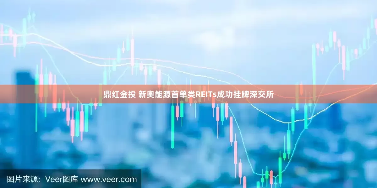 鼎红金投 新奥能源首单类REITs成功挂牌深交所