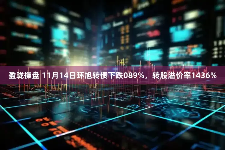盈珑操盘 11月14日环旭转债下跌089%，转股溢价率1436%