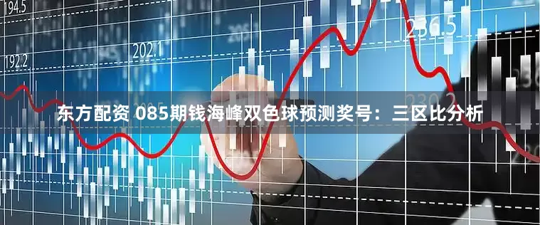 东方配资 085期钱海峰双色球预测奖号：三区比分析