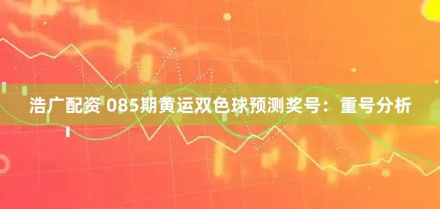 浩广配资 085期黄运双色球预测奖号：重号分析