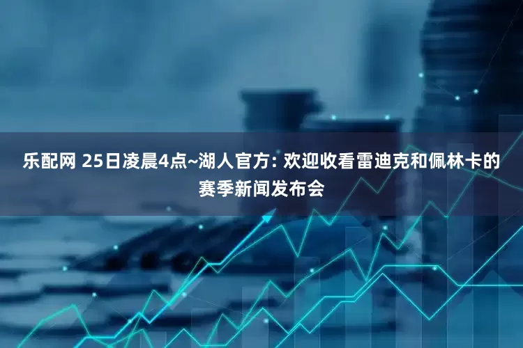 乐配网 25日凌晨4点~湖人官方: 欢迎收看雷迪克和佩林卡的赛季新闻发布会